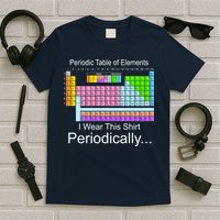 I Wear this Shirt Periodically Periodic Table of Elements T-Shirt