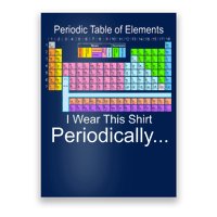 I Wear this Shirt Periodically Periodic Table of Elements Poster