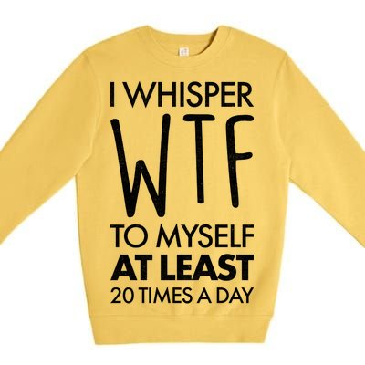 I Whisper WTF 20 Times A Day Premium Crewneck Sweatshirt