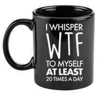 I Whisper WTF 20 Times A Day 11oz C Handle Ceramic Mug