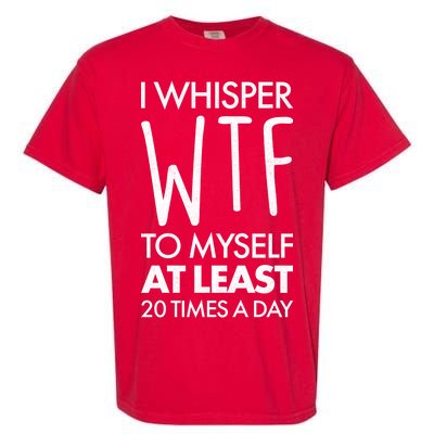 I Whisper WTF 20 Times A Day Garment-Dyed Heavyweight T-Shirt