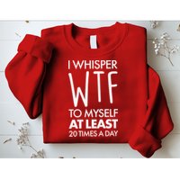 I Whisper WTF 20 Times A Day Sweatshirt