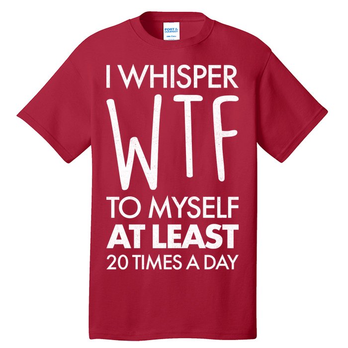 I Whisper WTF 20 Times A Day Tall T-Shirt