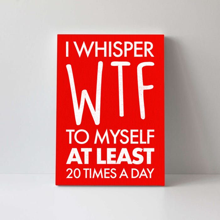 I Whisper WTF 20 Times A Day Canvas