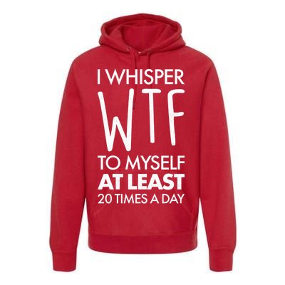 I Whisper WTF 20 Times A Day Premium Hoodie