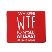 I Whisper WTF 20 Times A Day Mousepad