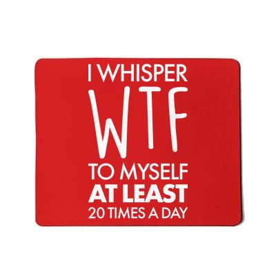 I Whisper WTF 20 Times A Day Mousepad