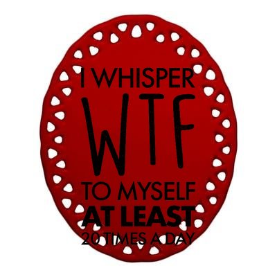 I Whisper WTF 20 Times A Day Ceramic Oval Ornament