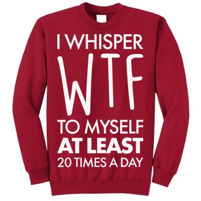 I Whisper WTF 20 Times A Day Tall Sweatshirt