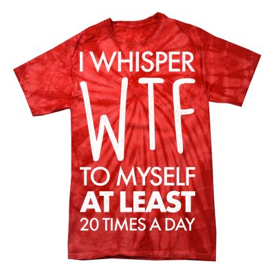 I Whisper WTF 20 Times A Day Tie-Dye T-Shirt