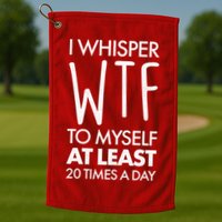 I Whisper WTF 20 Times A Day Golf Towel
