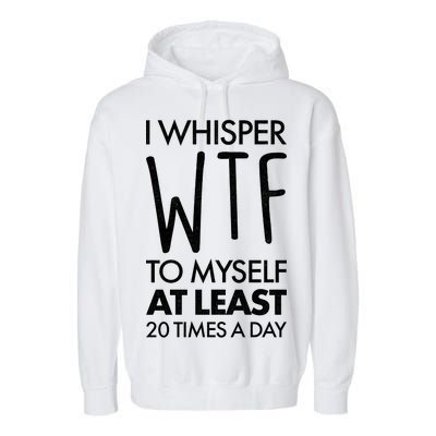 I Whisper WTF 20 Times A Day Garment-Dyed Fleece Hoodie