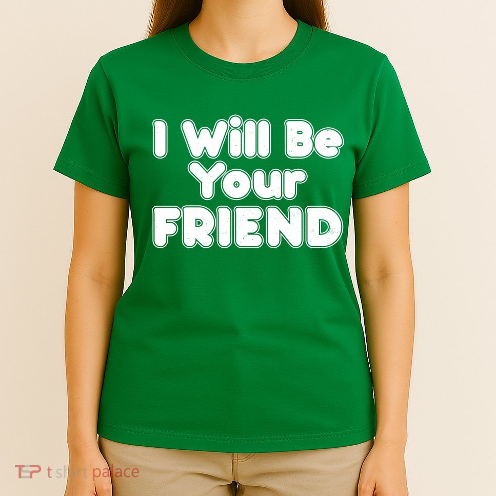 I Will Be Your Friend T-Shirt
