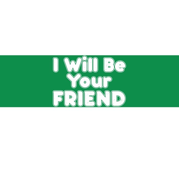 I Will Be Your Friend Bumper Sticker