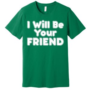 I Will Be Your Friend Premium T-Shirt