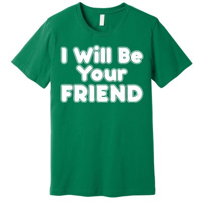 I Will Be Your Friend Premium T-Shirt