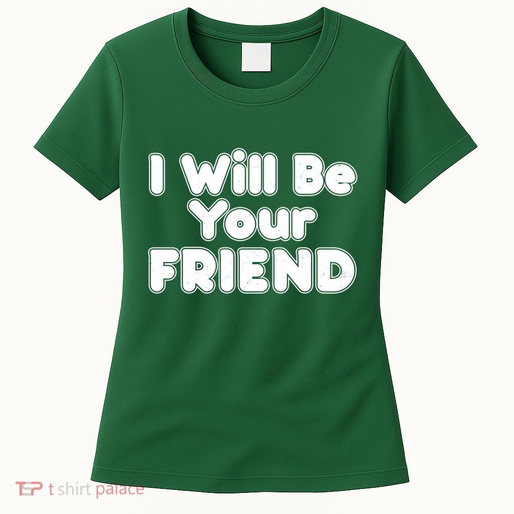 I Will Be Your Friend Womens T-Shirt