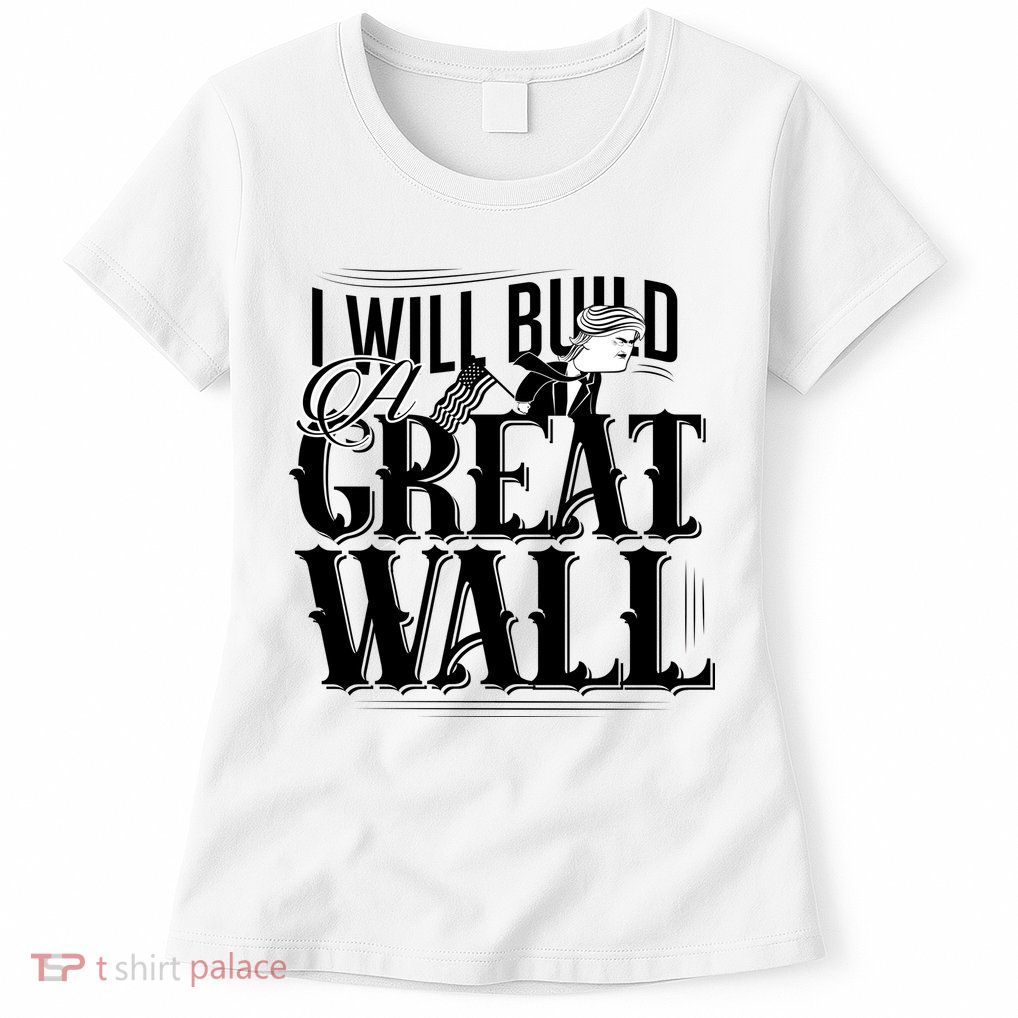I Will Build A Great Wall - Donald Trump Womens T-Shirt