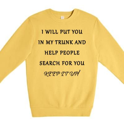 I Will Put Your In my Trunk And Help People Search For You Premium Crewneck Sweatshirt