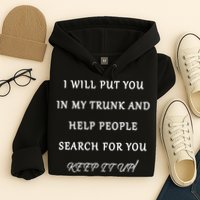 I Will Put Your In my Trunk And Help People Search For You Hoodie