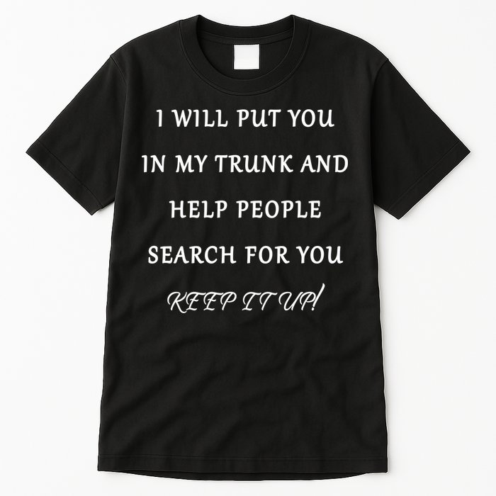 I Will Put Your In my Trunk And Help People Search For You Tall T-Shirt