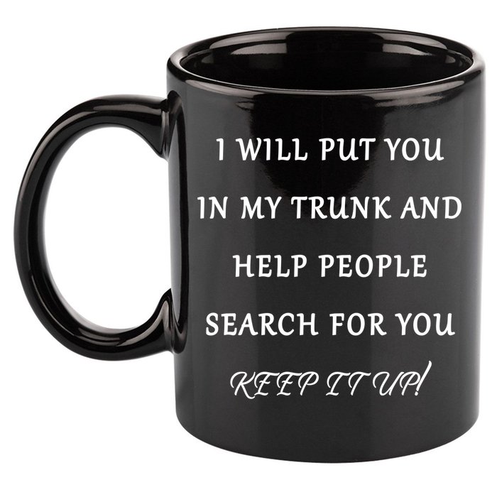 I Will Put Your In my Trunk And Help People Search For You 11oz C Handle Ceramic Mug