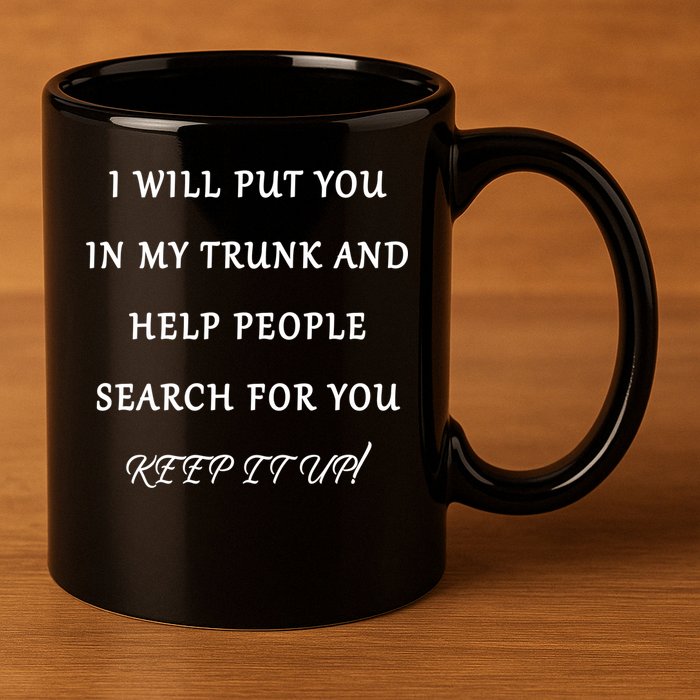 I Will Put Your In my Trunk And Help People Search For You 11oz C Handle Ceramic Mug