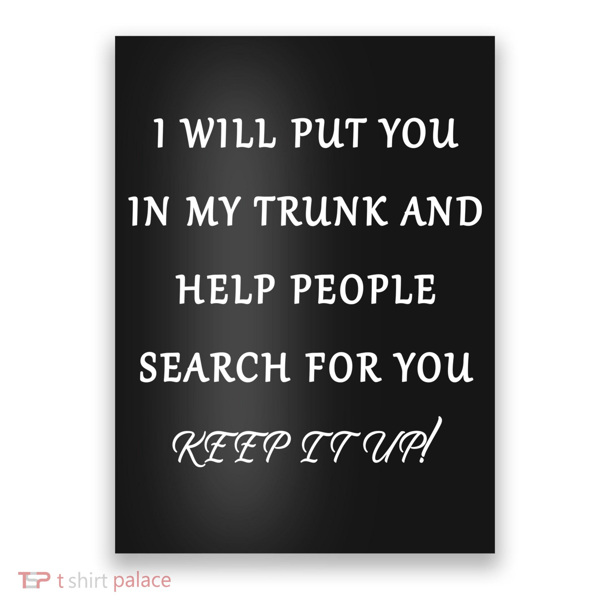 I Will Put Your In my Trunk And Help People Search For You Poster