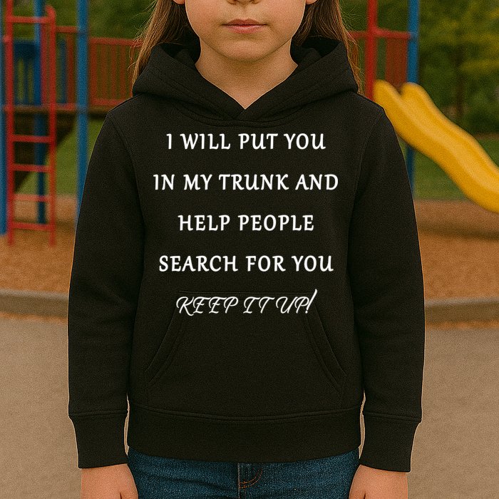I Will Put Your In my Trunk And Help People Search For You Kids Hoodie