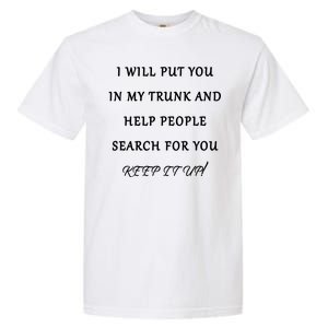 I Will Put Your In my Trunk And Help People Search For You Garment-Dyed Heavyweight T-Shirt