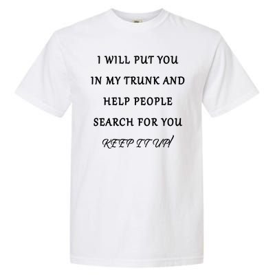 I Will Put Your In my Trunk And Help People Search For You Garment-Dyed Heavyweight T-Shirt