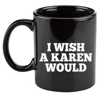 I Wish A Karen Would 11oz C Handle Ceramic Mug