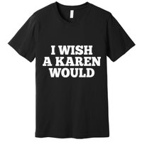 I Wish A Karen Would Premium T-Shirt