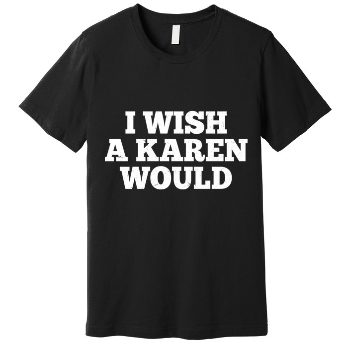 I Wish A Karen Would Premium T-Shirt