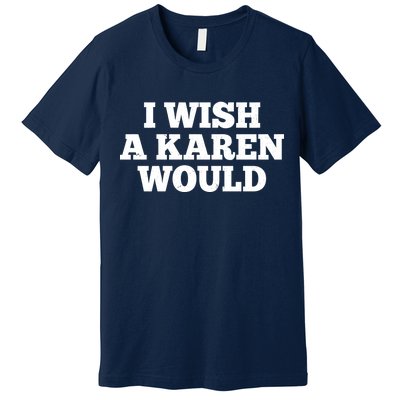 I Wish A Karen Would Premium T-Shirt