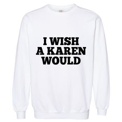 I Wish A Karen Would Garment-Dyed Sweatshirt