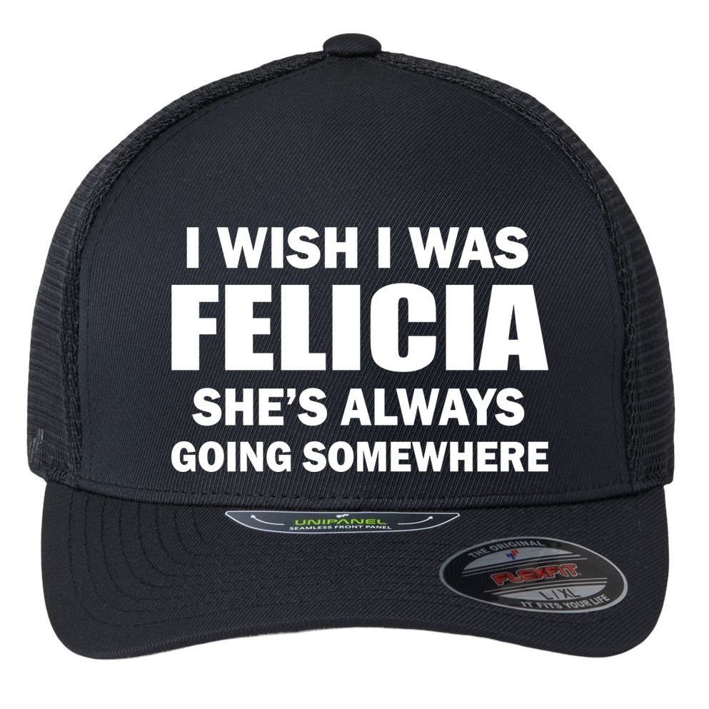I Wish I Was Felicia Flexfit Unipanel Trucker Cap