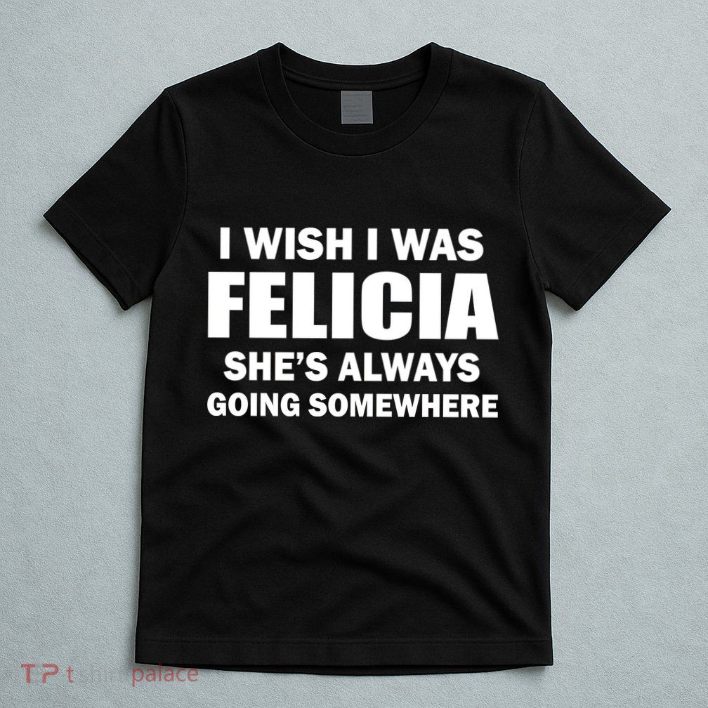 I Wish I Was Felicia T-Shirt