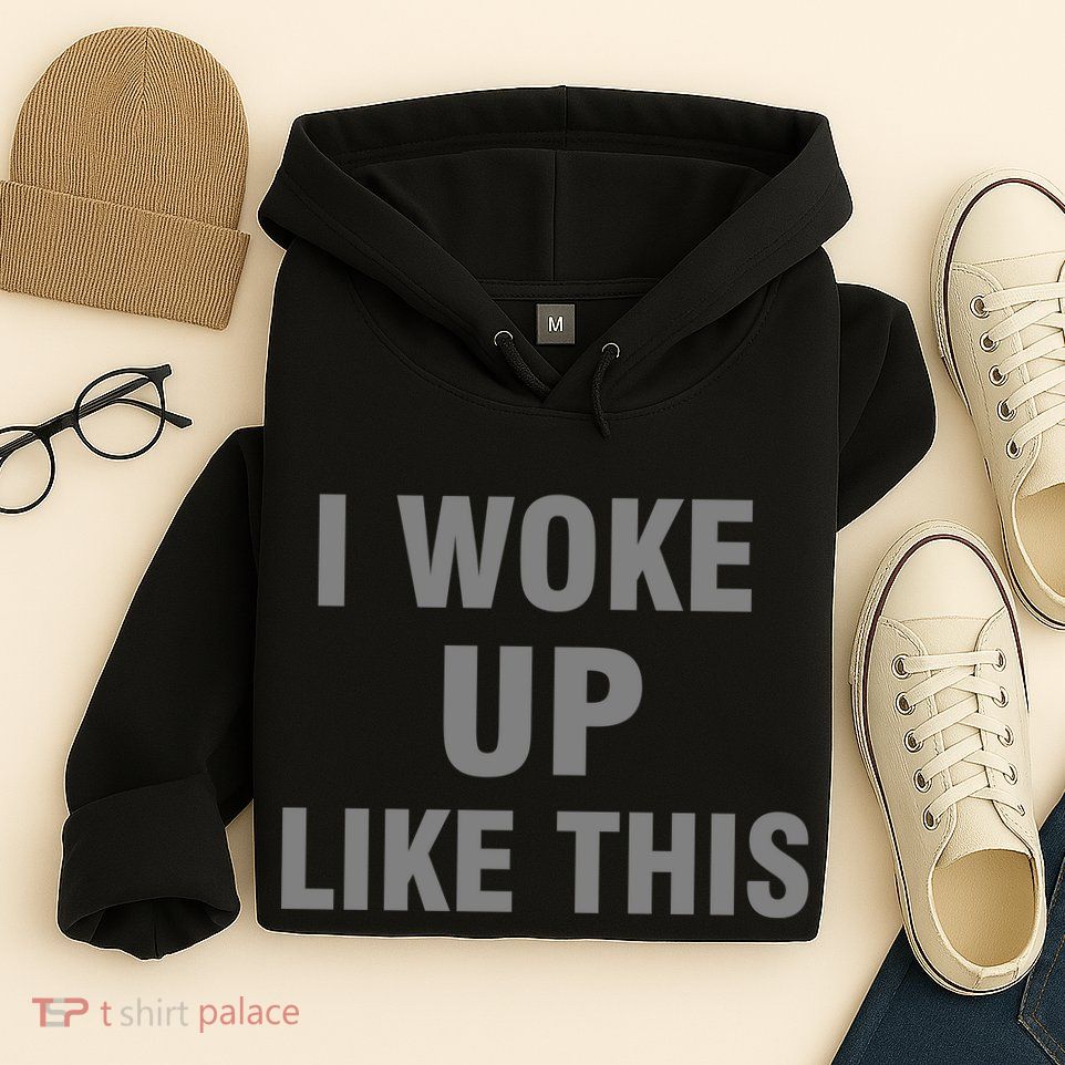 I Woke Up Like This Hoodie
