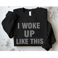 I Woke Up Like This Sweatshirt