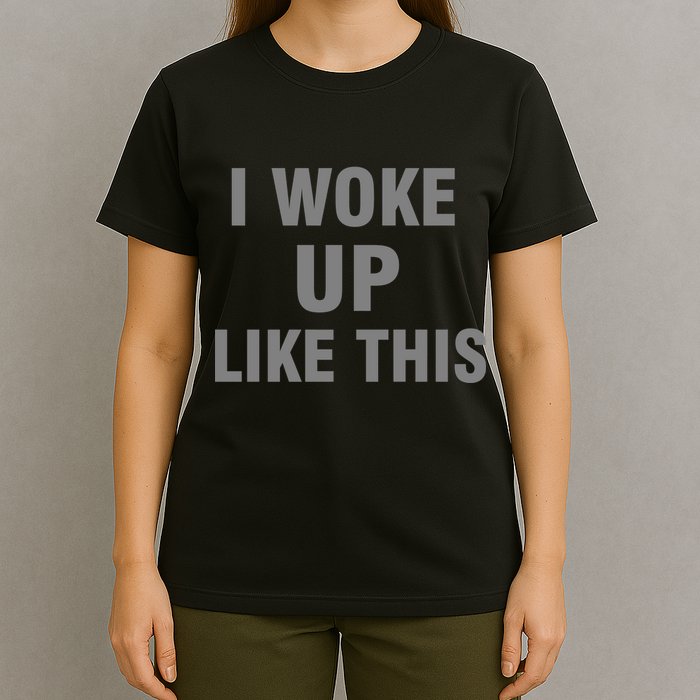 I Woke Up Like This T-Shirt