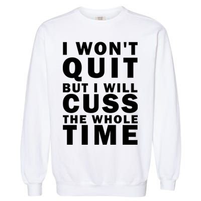 I Wont Quit But I Will Cuss The Whole Time Garment-Dyed Sweatshirt