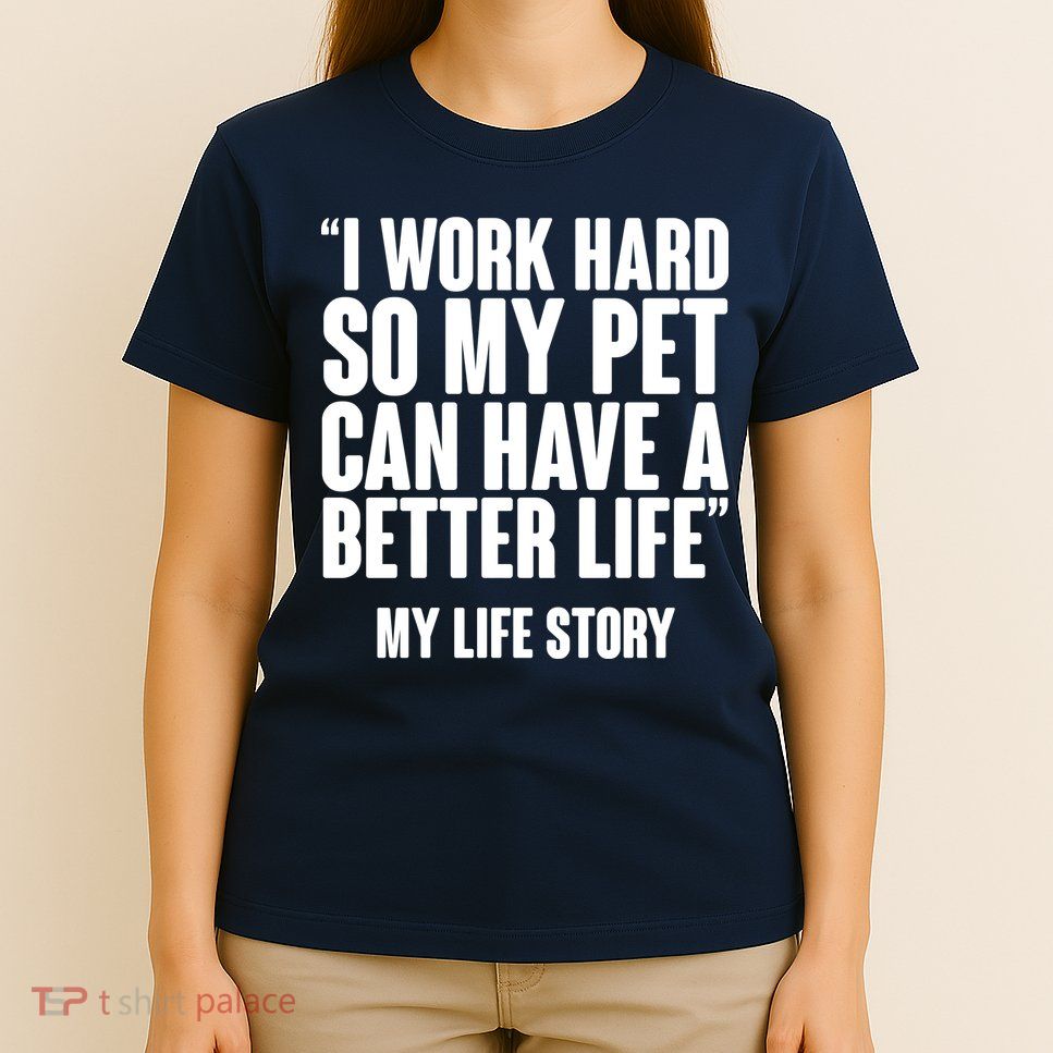 I Work Hard For My Pet My Life Story T-Shirt
