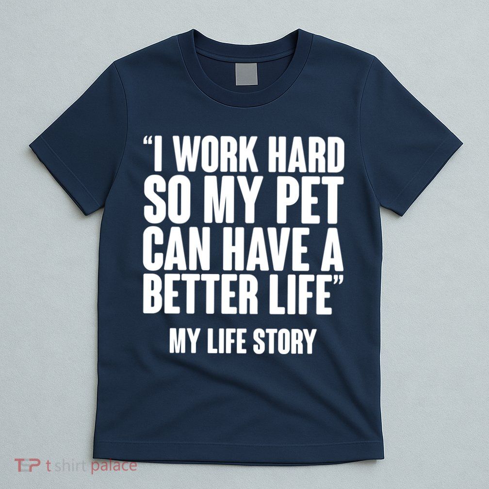 I Work Hard For My Pet My Life Story T-Shirt