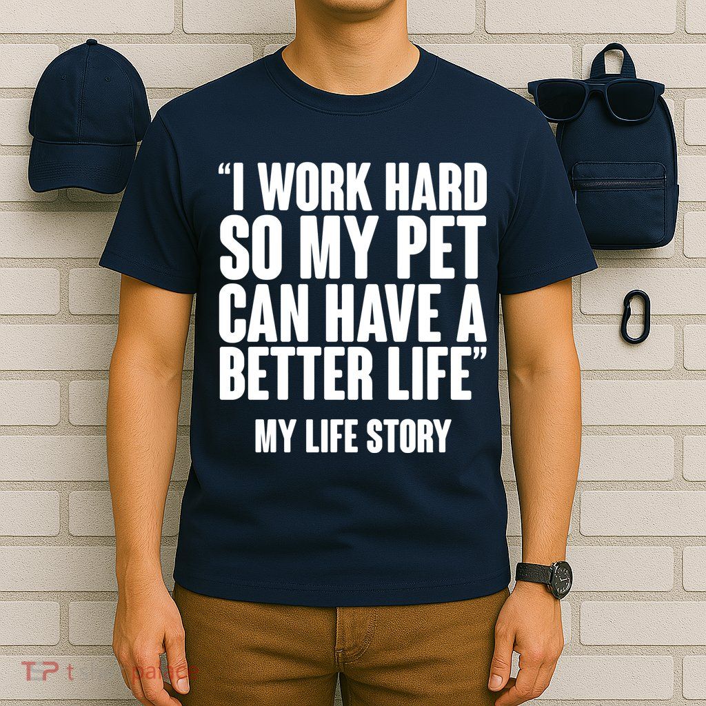I Work Hard For My Pet My Life Story T-Shirt