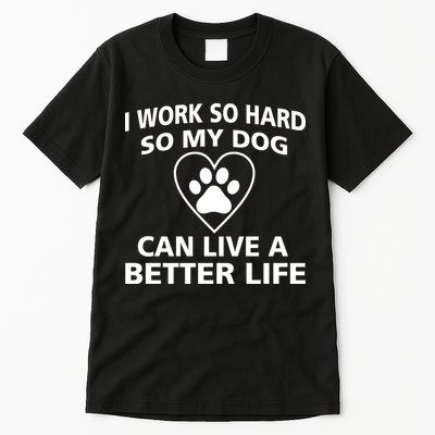 I Work Hard So My Dog Can Live A Better Life Tall T-Shirt