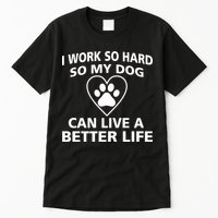 I Work Hard So My Dog Can Live A Better Life Tall T-Shirt
