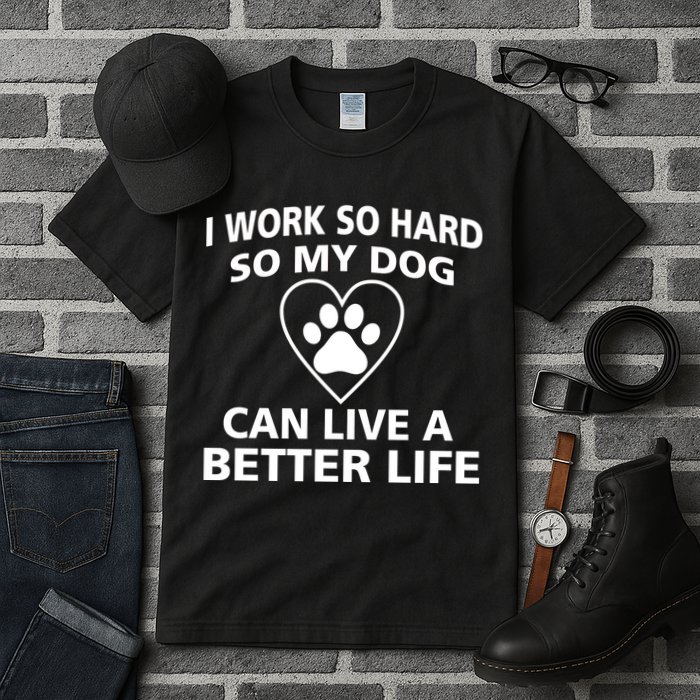 I Work Hard So My Dog Can Live A Better Life Tall T-Shirt