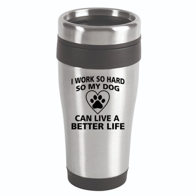 I Work Hard So My Dog Can Live A Better Life 16oz Travel Tumbler