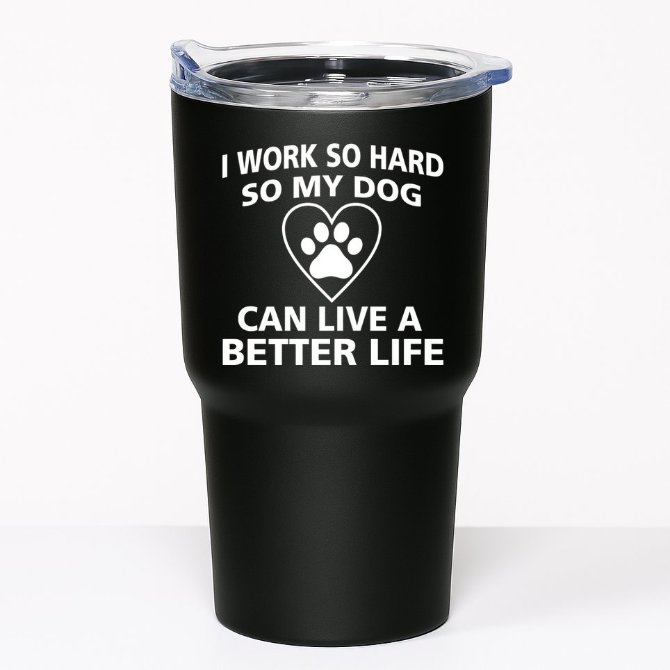 I Work Hard So My Dog Can Live A Better Life Tumbler